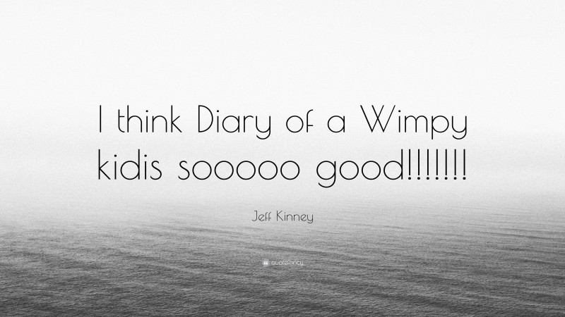 Jeff Kinney Quote: “I think Diary of a Wimpy kidis sooooo good!!!!!!!”