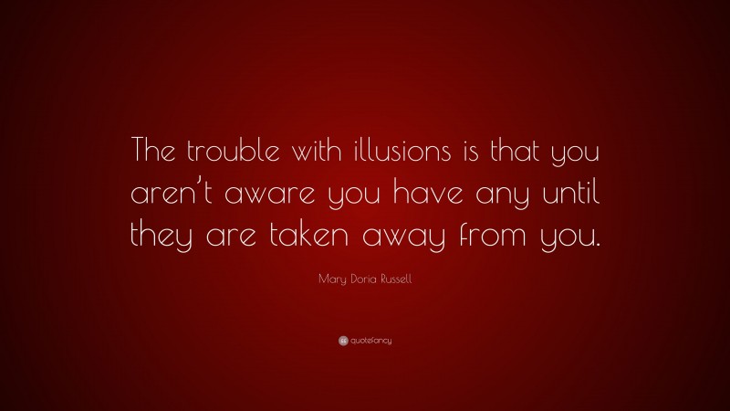 Mary Doria Russell Quote: “The trouble with illusions is that you aren’t aware you have any until they are taken away from you.”