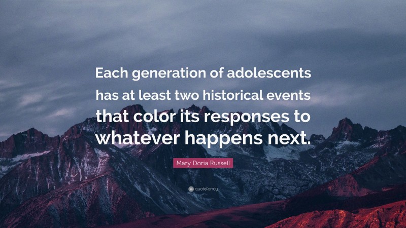 Mary Doria Russell Quote: “Each generation of adolescents has at least two historical events that color its responses to whatever happens next.”
