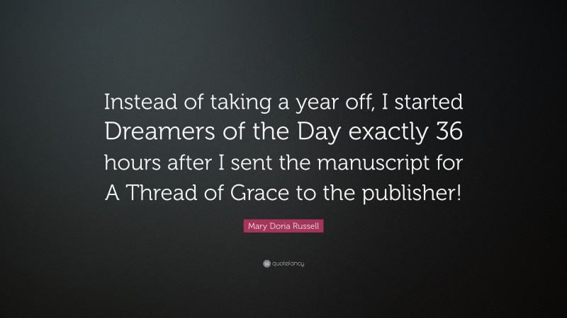 Mary Doria Russell Quote: “Instead of taking a year off, I started Dreamers of the Day exactly 36 hours after I sent the manuscript for A Thread of Grace to the publisher!”