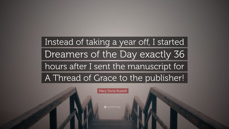 Mary Doria Russell Quote: “Instead of taking a year off, I started Dreamers of the Day exactly 36 hours after I sent the manuscript for A Thread of Grace to the publisher!”
