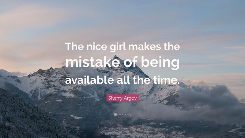 Sherry Argov Quote: “The nice girl makes the mistake of being available all the time.”