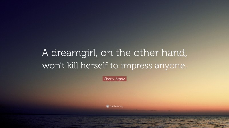 Sherry Argov Quote: “A dreamgirl, on the other hand, won’t kill herself to impress anyone.”
