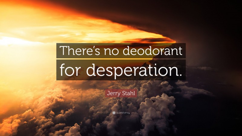 Jerry Stahl Quote: “There’s no deodorant for desperation.”