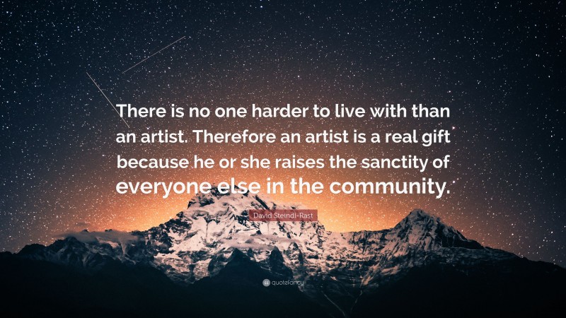 David Steindl-Rast Quote: “There is no one harder to live with than an artist. Therefore an artist is a real gift because he or she raises the sanctity of everyone else in the community.”