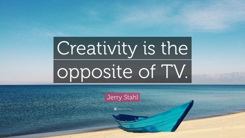 Jerry Stahl Quote: “Creativity is the opposite of TV.”