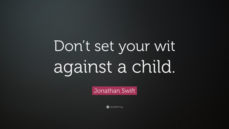 Jonathan Swift Quote: “Don’t set your wit against a child.”