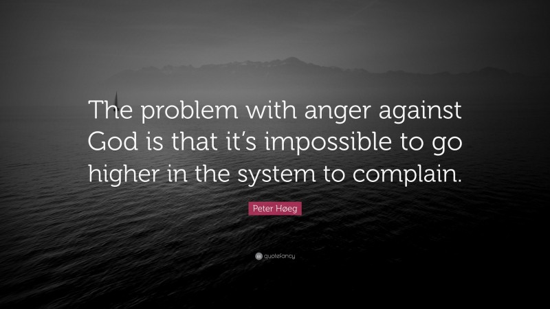 Peter Høeg Quote: “The problem with anger against God is that it’s impossible to go higher in the system to complain.”