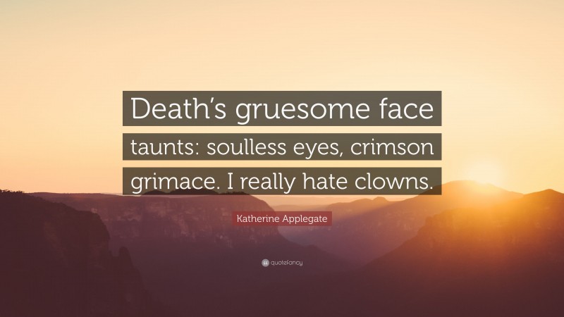 Katherine Applegate Quote: “Death’s gruesome face taunts: soulless eyes, crimson grimace. I really hate clowns.”