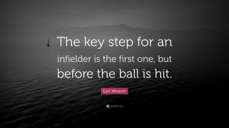 Earl Weaver Quote: “The key step for an infielder is the first one, but before the ball is hit.”