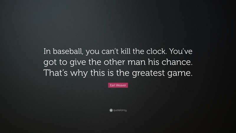 Earl Weaver Quote: “In baseball, you can’t kill the clock. You’ve got to give the other man his chance. That’s why this is the greatest game.”