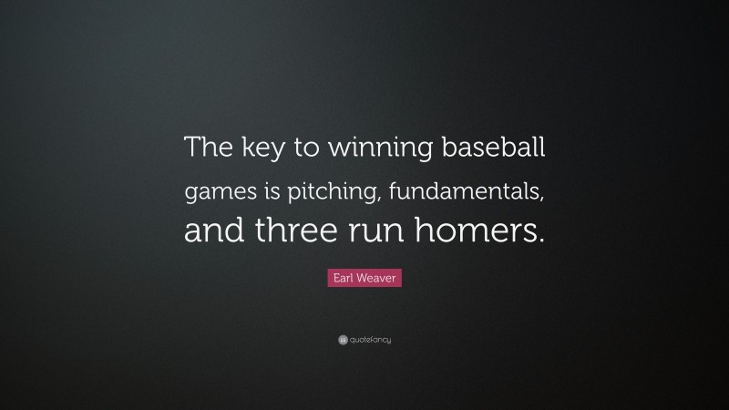 Earl Weaver Quote: “The key to winning baseball games is pitching, fundamentals, and three run homers.”