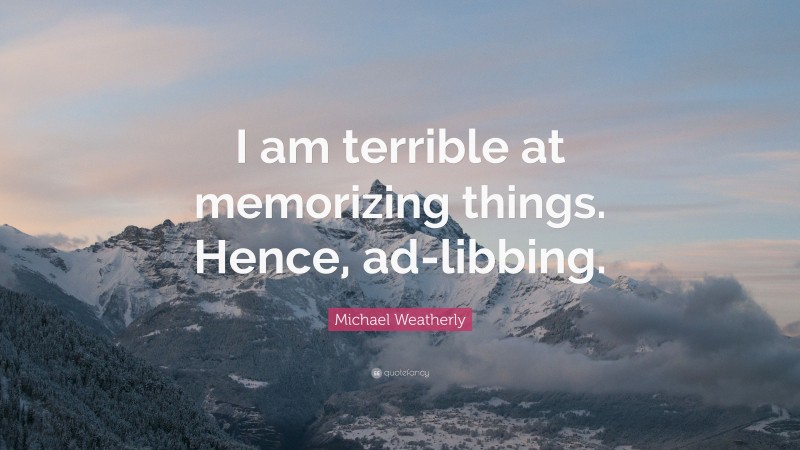 Michael Weatherly Quote: “I am terrible at memorizing things. Hence, ad-libbing.”