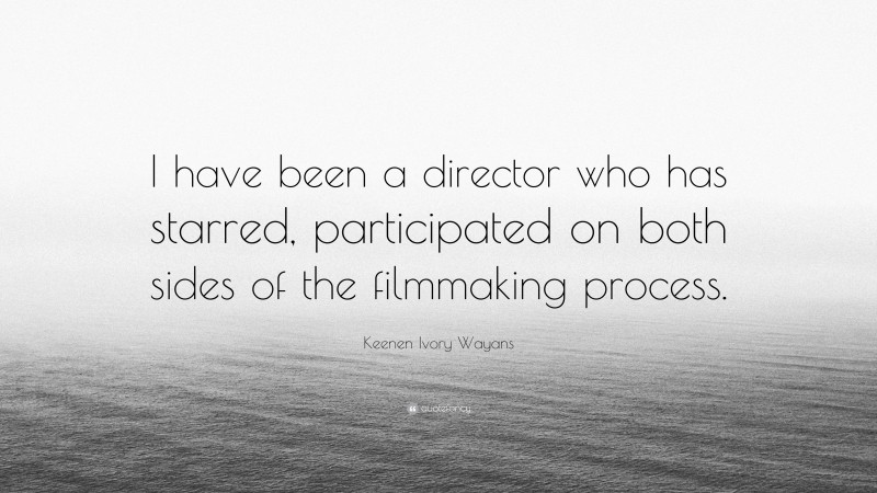 Keenen Ivory Wayans Quote: “I have been a director who has starred, participated on both sides of the filmmaking process.”