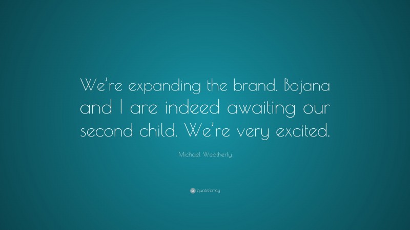 Michael Weatherly Quote: “We’re expanding the brand. Bojana and I are indeed awaiting our second child. We’re very excited.”