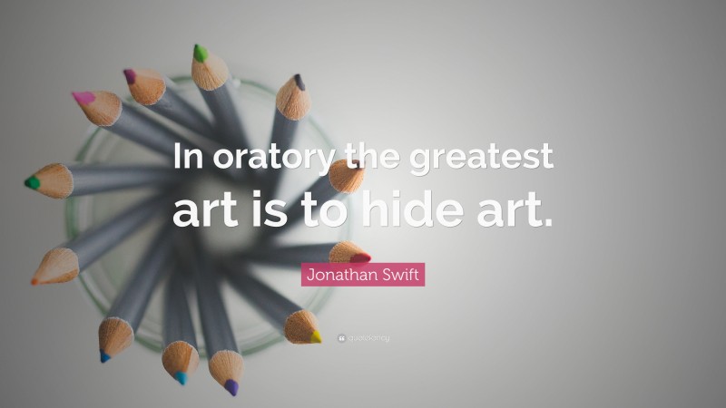 Jonathan Swift Quote: “In oratory the greatest art is to hide art.”