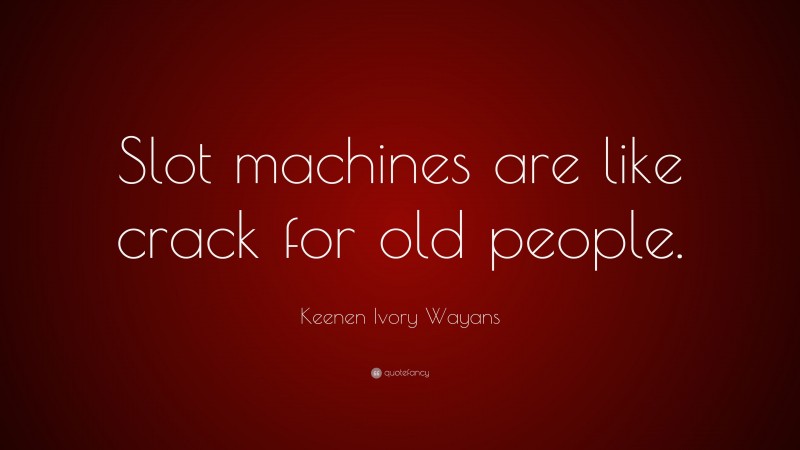 Keenen Ivory Wayans Quote: “Slot machines are like crack for old people.”