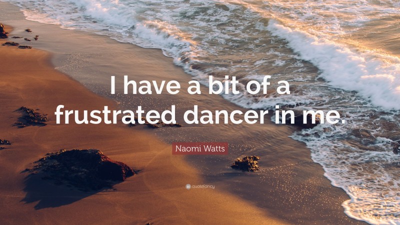Naomi Watts Quote: “I have a bit of a frustrated dancer in me.”