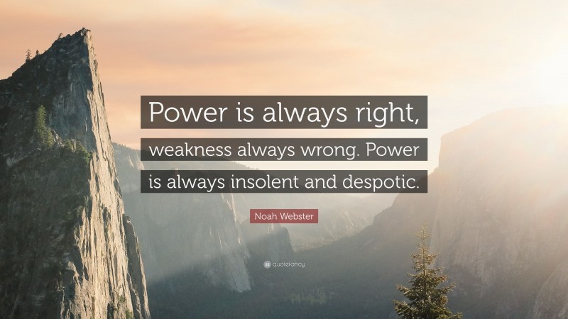 Noah Webster Quote: “Power is always right, weakness always wrong. Power is always insolent and despotic.”