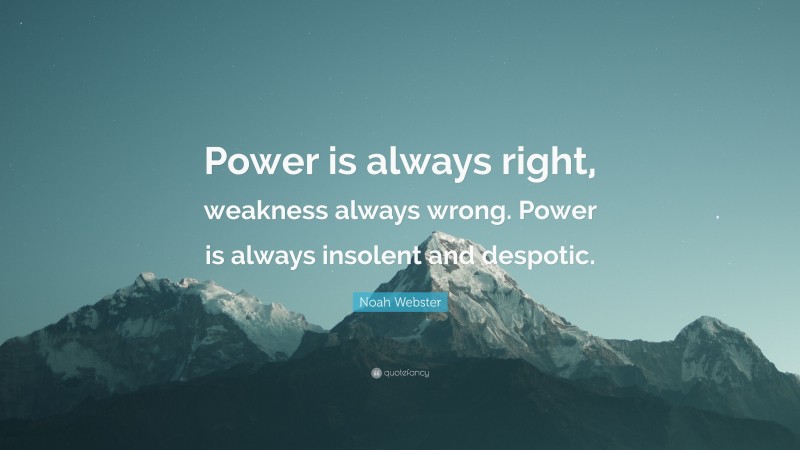 Noah Webster Quote: “Power is always right, weakness always wrong. Power is always insolent and despotic.”