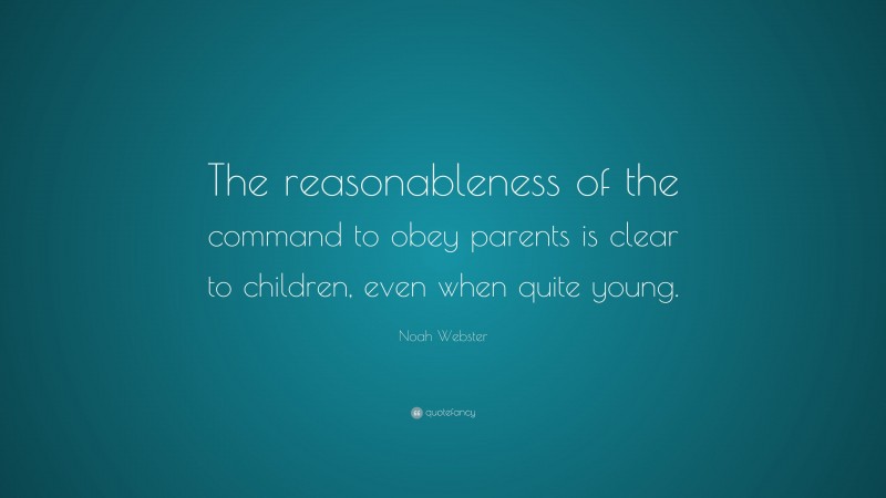 Noah Webster Quote: “The reasonableness of the command to obey parents is clear to children, even when quite young.”