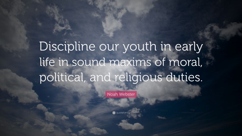Noah Webster Quote: “Discipline our youth in early life in sound maxims of moral, political, and religious duties.”