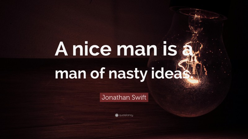 Jonathan Swift Quote: “A nice man is a man of nasty ideas.”