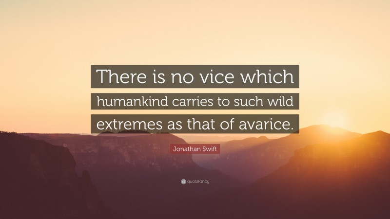 Jonathan Swift Quote: “There is no vice which humankind carries to such wild extremes as that of avarice.”