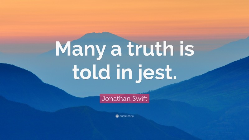 Jonathan Swift Quote: “Many a truth is told in jest.”