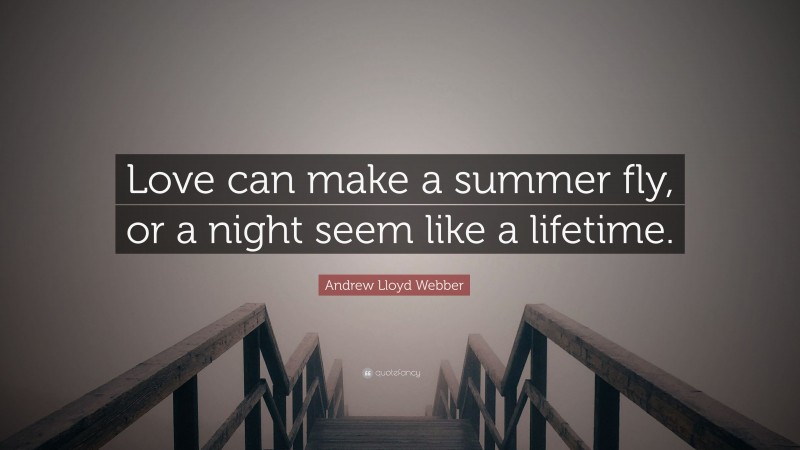 Andrew Lloyd Webber Quote: “Love can make a summer fly, or a night seem like a lifetime.”