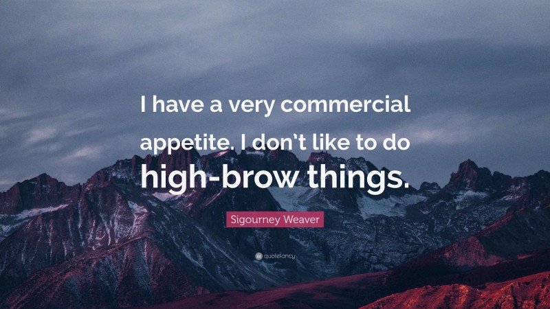Sigourney Weaver Quote: “I have a very commercial appetite. I don’t like to do high-brow things.”