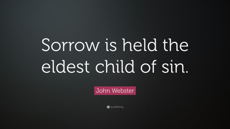John Webster Quote: “Sorrow is held the eldest child of sin.”