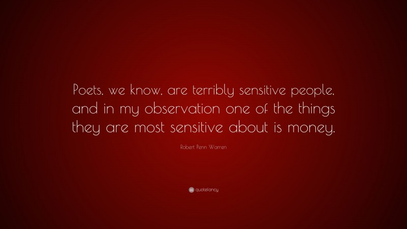 Robert Penn Warren Quote: “Poets, we know, are terribly sensitive people, and in my observation one of the things they are most sensitive about is money.”