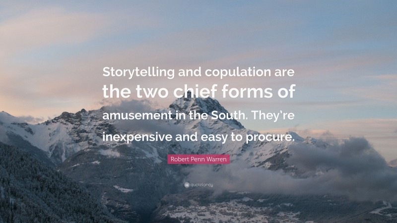 Robert Penn Warren Quote: “Storytelling and copulation are the two chief forms of amusement in the South. They’re inexpensive and easy to procure.”