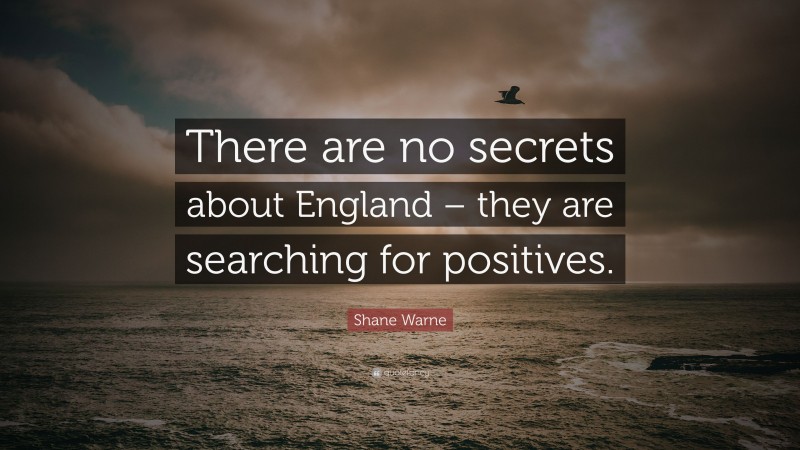 Shane Warne Quote: “There are no secrets about England – they are searching for positives.”