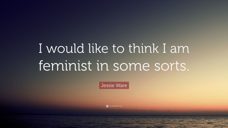 Jessie Ware Quote: “I would like to think I am feminist in some sorts.”