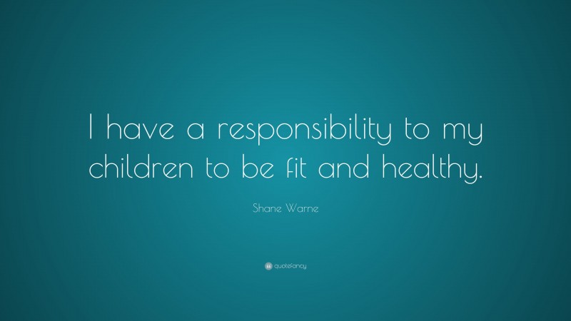 Shane Warne Quote: “I have a responsibility to my children to be fit and healthy.”