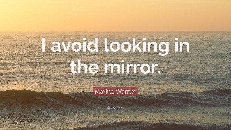 Marina Warner Quote: “I avoid looking in the mirror.”