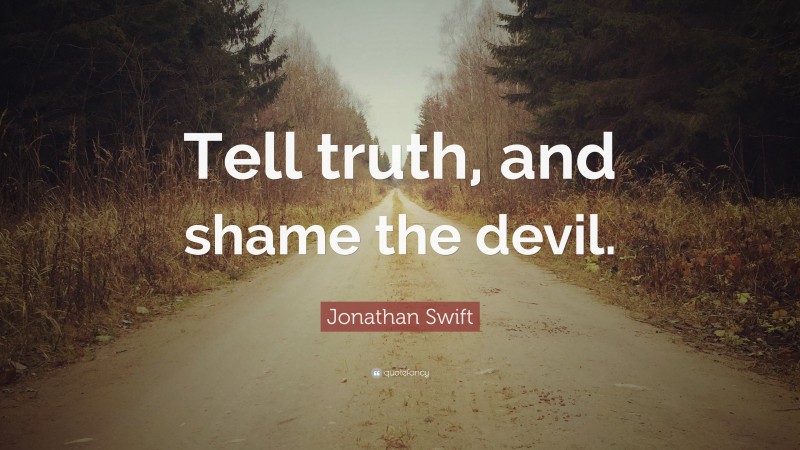 Jonathan Swift Quote: “Tell truth, and shame the devil.”