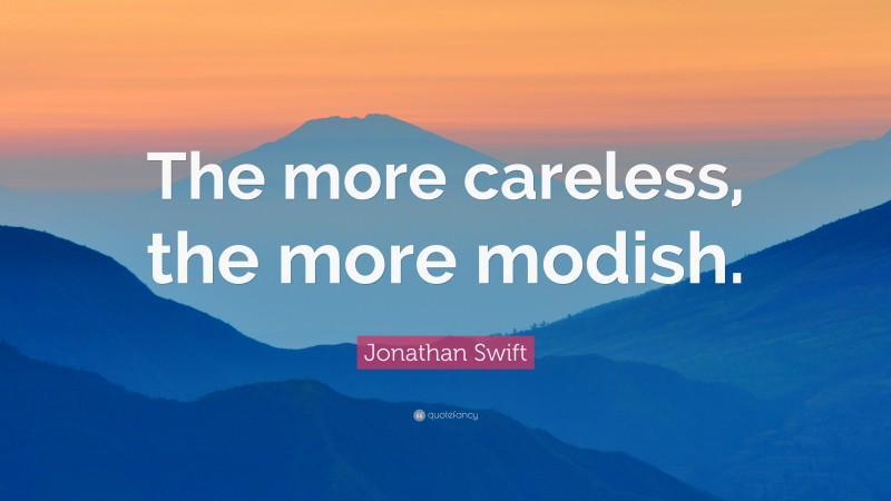 Jonathan Swift Quote: “The more careless, the more modish.”