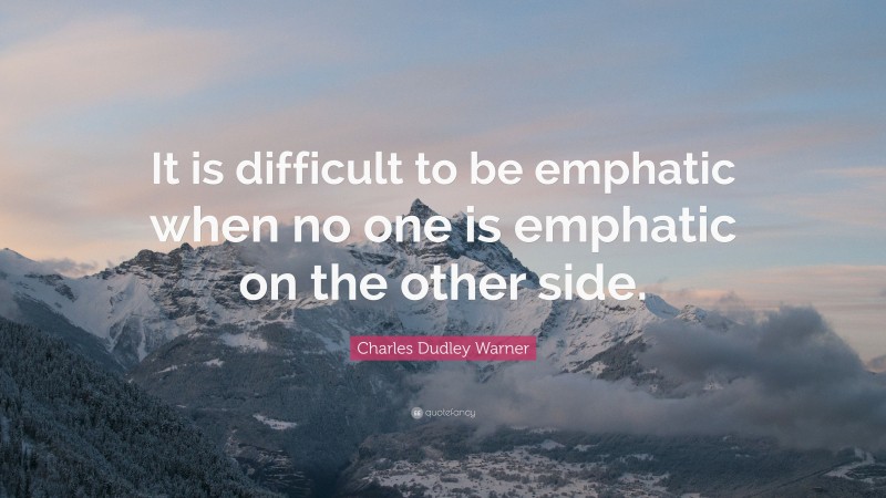 Charles Dudley Warner Quote: “It is difficult to be emphatic when no one is emphatic on the other side.”