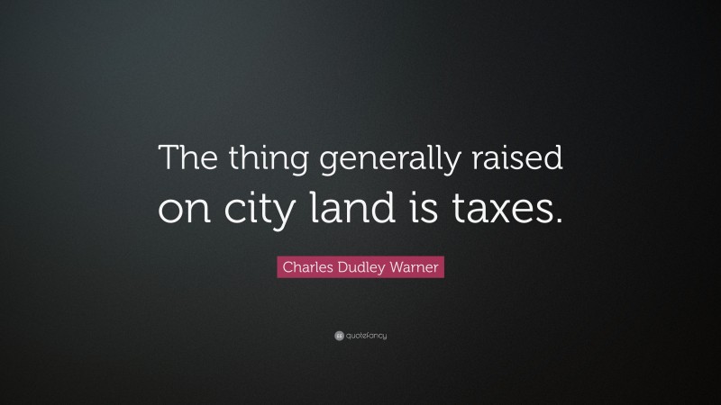 Charles Dudley Warner Quote: “The thing generally raised on city land is taxes.”