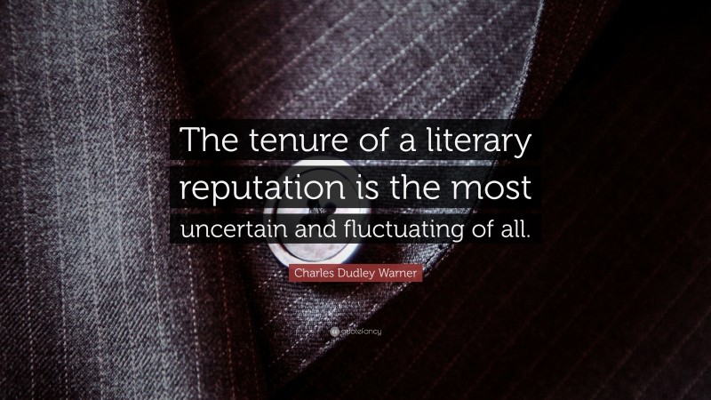 Charles Dudley Warner Quote: “The tenure of a literary reputation is the most uncertain and fluctuating of all.”