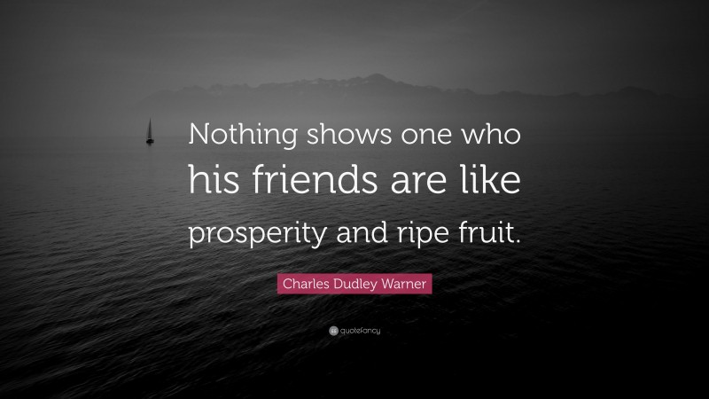 Charles Dudley Warner Quote: “Nothing shows one who his friends are like prosperity and ripe fruit.”