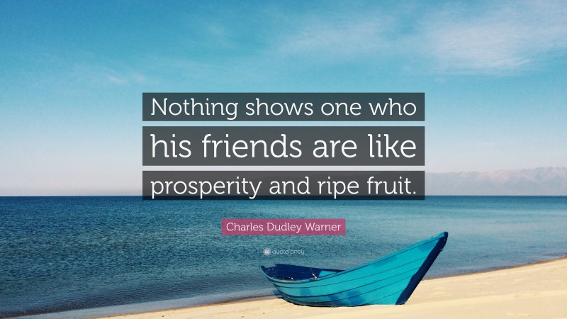 Charles Dudley Warner Quote: “Nothing shows one who his friends are like prosperity and ripe fruit.”
