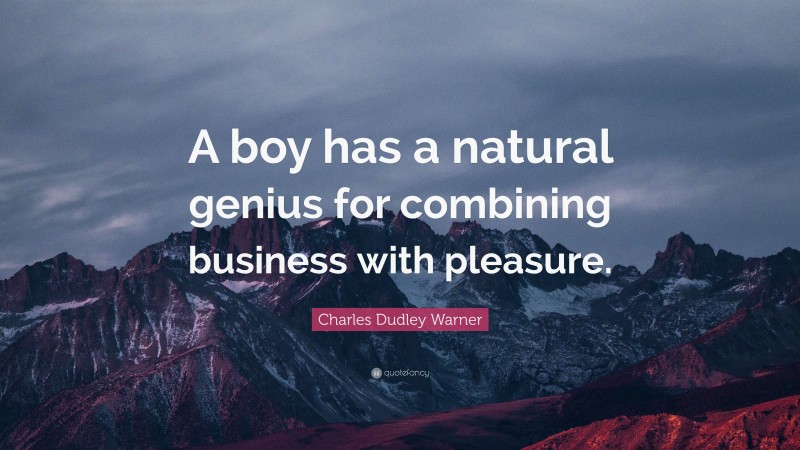 Charles Dudley Warner Quote: “A boy has a natural genius for combining business with pleasure.”