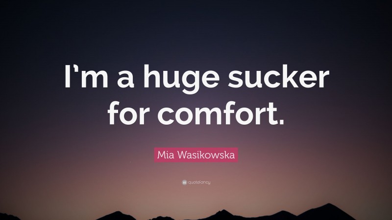 Mia Wasikowska Quote: “I’m a huge sucker for comfort.”