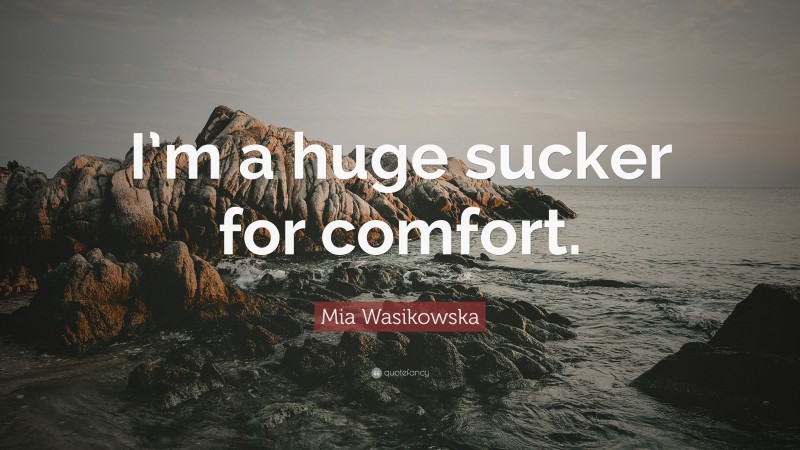 Mia Wasikowska Quote: “I’m a huge sucker for comfort.”