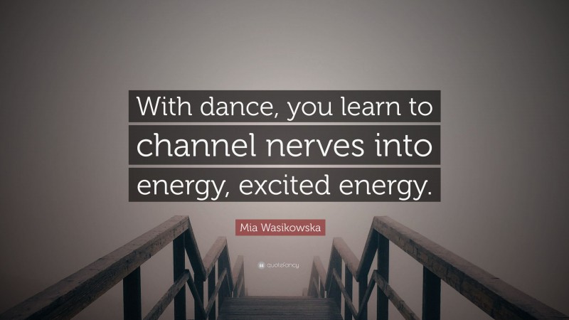 Mia Wasikowska Quote: “With dance, you learn to channel nerves into energy, excited energy.”