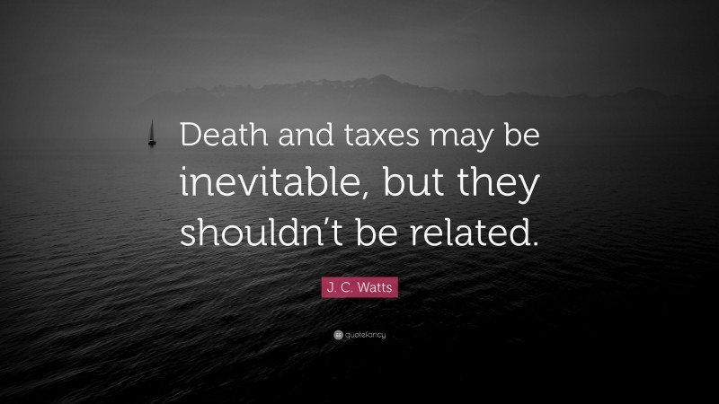 J. C. Watts Quote: “Death and taxes may be inevitable, but they shouldn’t be related.”